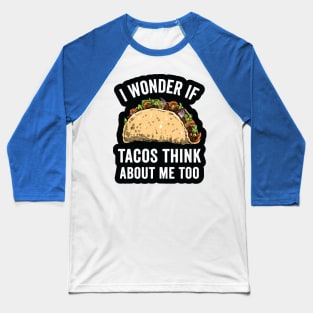 i wonder if tacos think about me too2 Baseball T-Shirt